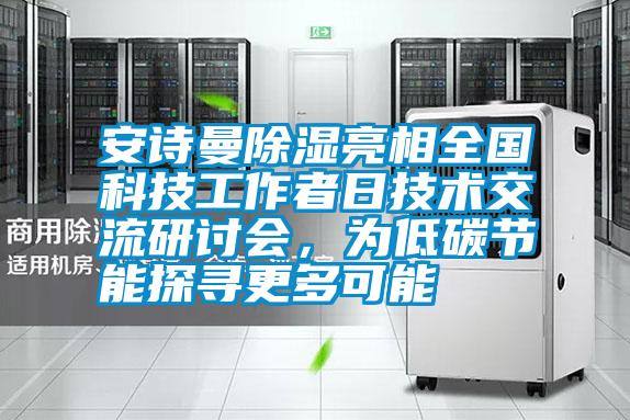 安詩(shī)曼除濕亮相全國(guó)科技工作者日技術(shù)交流研討會(huì)，為低碳節(jié)能探尋更多可能