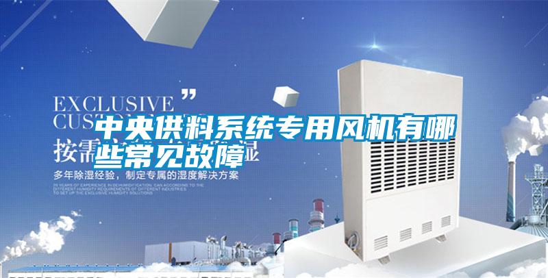 中央供料系統(tǒng)專(zhuān)用風(fēng)機(jī)有哪些常見(jiàn)故障