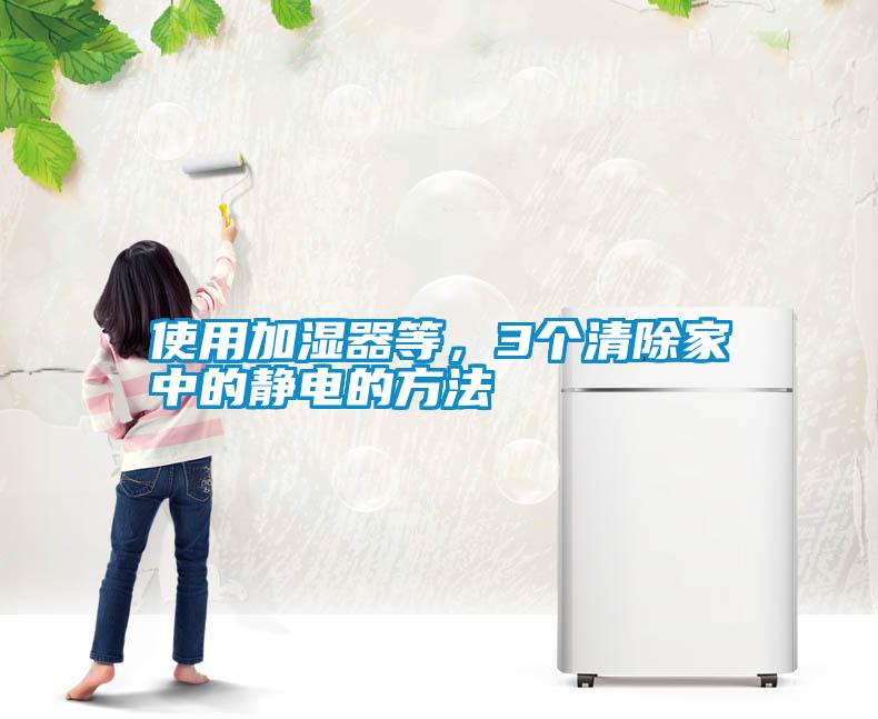 使用加濕器等，3個清除家中的靜電的方法