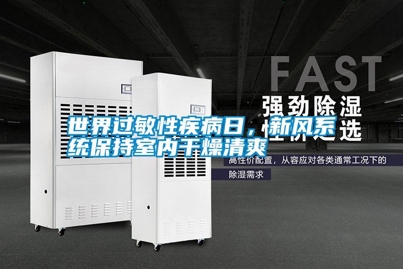 世界過(guò)敏性疾病日，新風(fēng)系統(tǒng)保持室內(nèi)干燥清爽