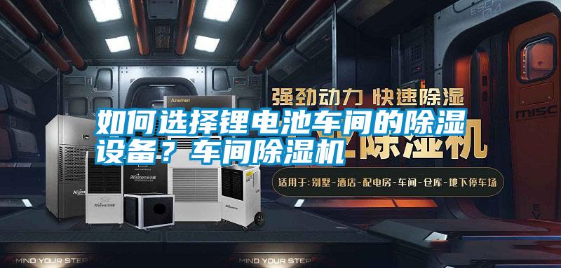 如何選擇鋰電池車間的除濕設備？車間除濕機