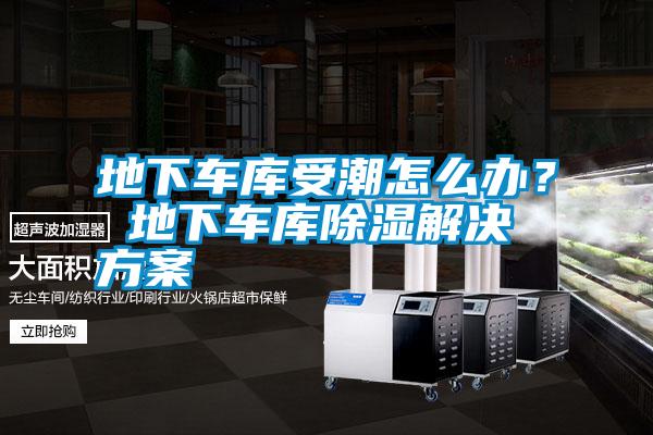 地下車庫受潮怎么辦？ 地下車庫除濕解決方案