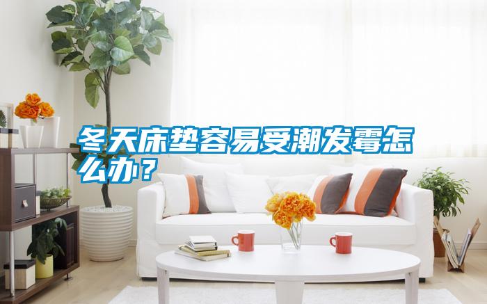 冬天床墊容易受潮發霉怎么辦？