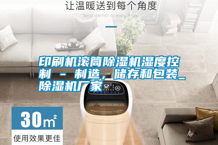 印刷機(jī)滾筒除濕機(jī)濕度控制 - 制造,儲(chǔ)存和包裝_除濕機(jī)廠家