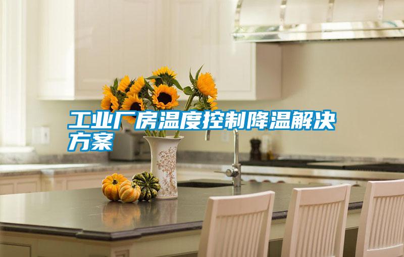 工業廠房溫度控制降溫解決方案