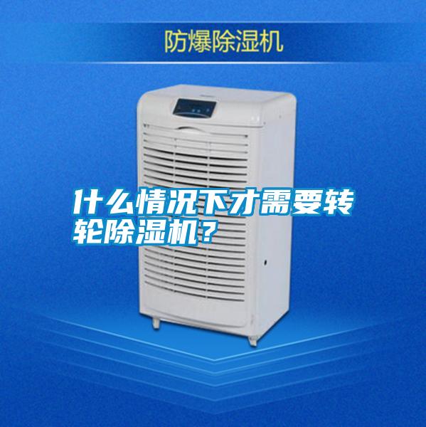 什么情況下才需要轉輪除濕機？