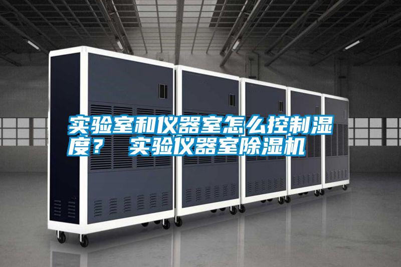實驗室和儀器室怎么控制濕度？ 實驗儀器室除濕機