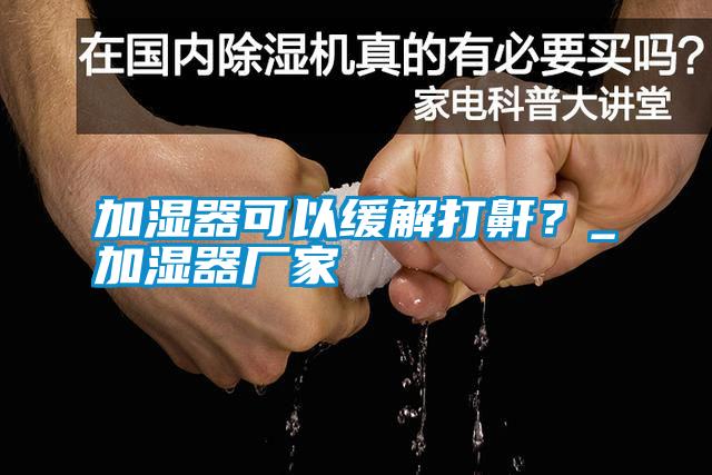 加濕器可以緩解打鼾？_加濕器廠家