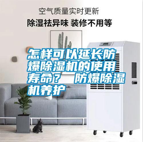 怎樣可以延長防爆除濕機的使用壽命？ 防爆除濕機養(yǎng)護