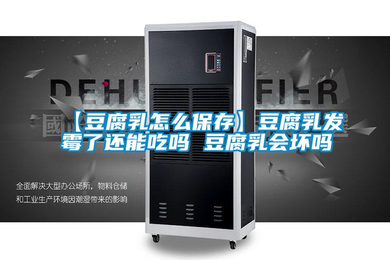 【豆腐乳怎么保存】豆腐乳發(fā)霉了還能吃嗎 豆腐乳會(huì)壞嗎