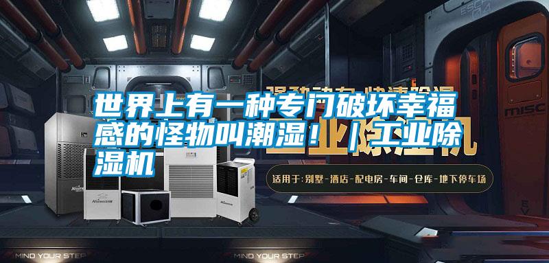 世界上有一種專門(mén)破壞幸福感的怪物叫潮濕！｜工業(yè)除濕機(jī)