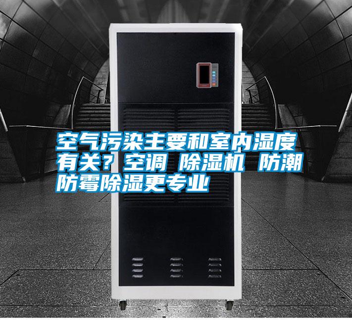 空氣污染主要和室內(nèi)濕度有關(guān)？空調(diào)≠除濕機(jī) 防潮防霉除濕更專業(yè)