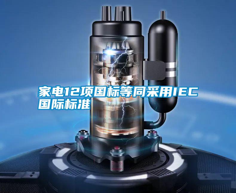 家電12項國標等同采用IEC國際標準