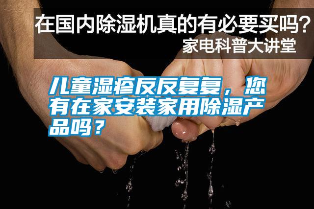 兒童濕疹反反復復，您有在家安裝家用除濕產品嗎？
