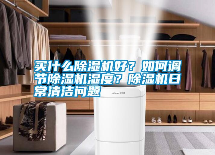 買什么除濕機好?如何調節除濕機濕度?除濕機日常清潔問題