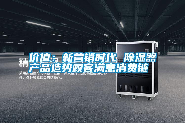 價值：新營銷時代 除濕器產(chǎn)品造勢顧客滿意消費(fèi)鏈