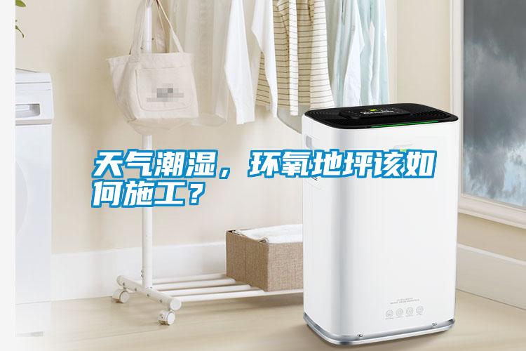 天氣潮濕，環(huán)氧地坪該如何施工？