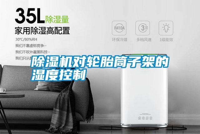 除濕機對輪胎筒子架的濕度控制