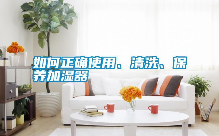 如何正確使用、清洗、保養(yǎng)加濕器