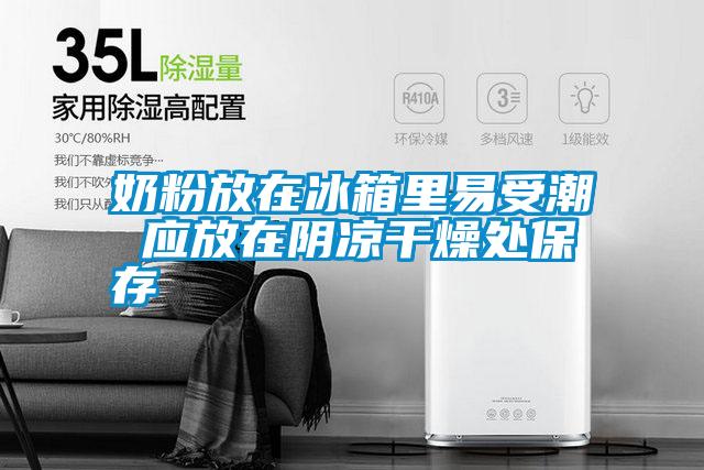 奶粉放在冰箱里易受潮 應放在陰涼干燥處保存