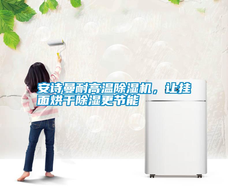 安詩曼耐高溫除濕機，讓掛面烘干除濕更節能