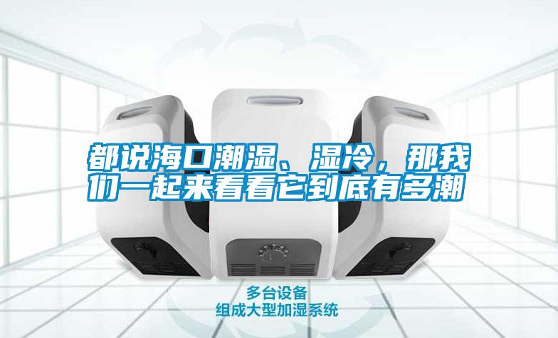 都說海口潮濕、濕冷,那我們一起來看看它到底有多潮