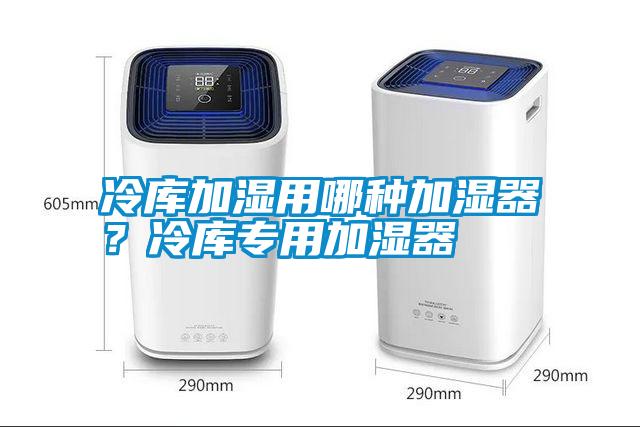 冷庫加濕用哪種加濕器？冷庫專用加濕器