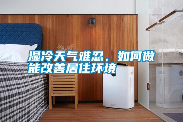 濕冷天氣難忍，如何做能改善居住環(huán)境