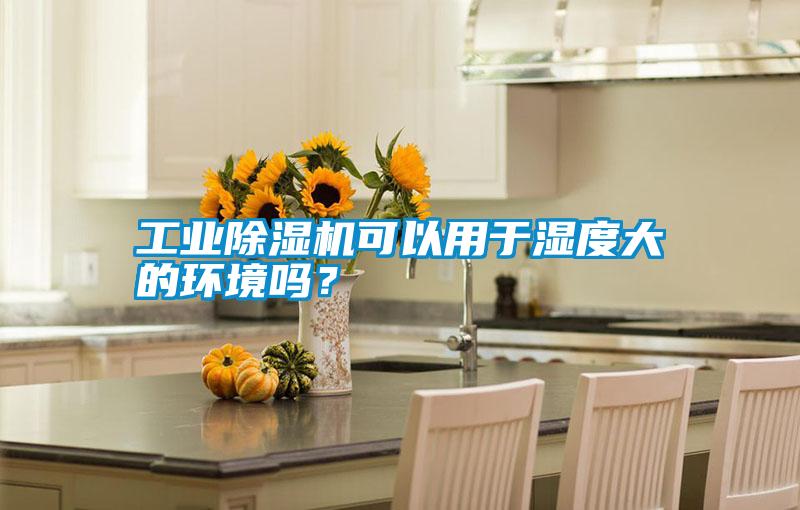 工業(yè)除濕機(jī)可以用于濕度大的環(huán)境嗎？