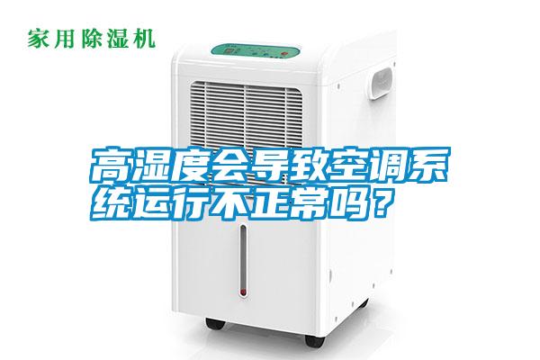 高濕度會(huì)導(dǎo)致空調(diào)系統(tǒng)運(yùn)行不正常嗎？