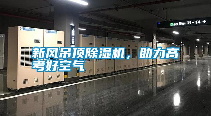 新風吊頂除濕機,助力高考好空氣
