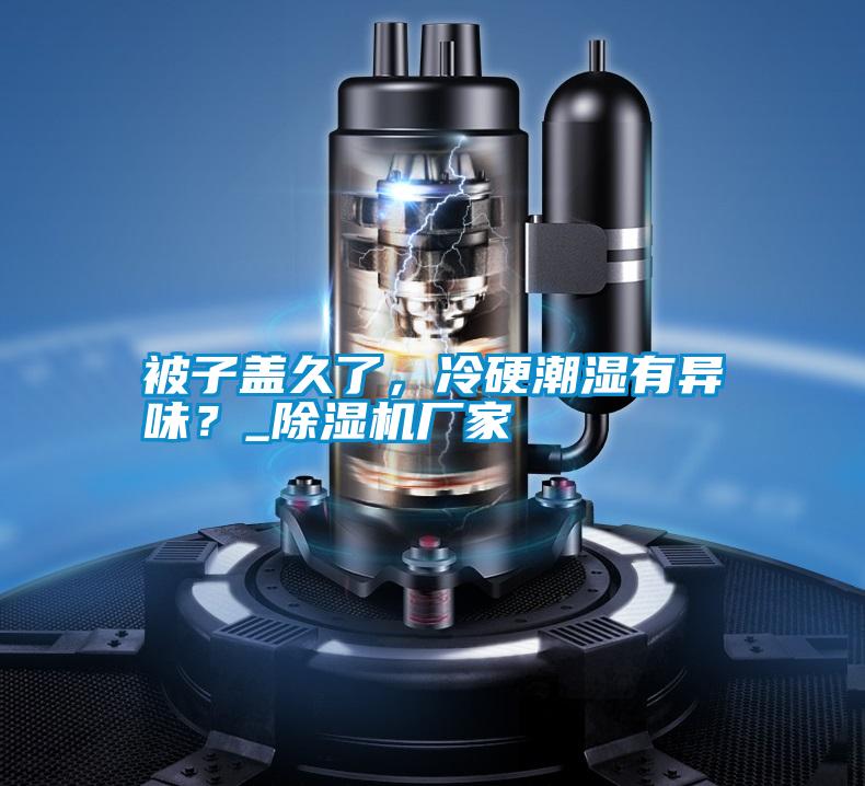 被子蓋久了，冷硬潮濕有異味？_除濕機廠家