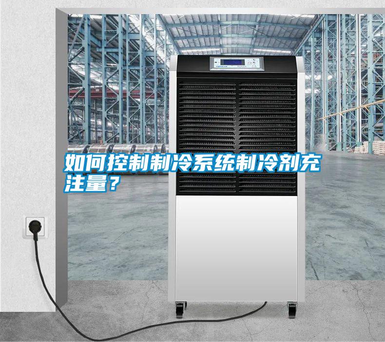 如何控制制冷系統(tǒng)制冷劑充注量？