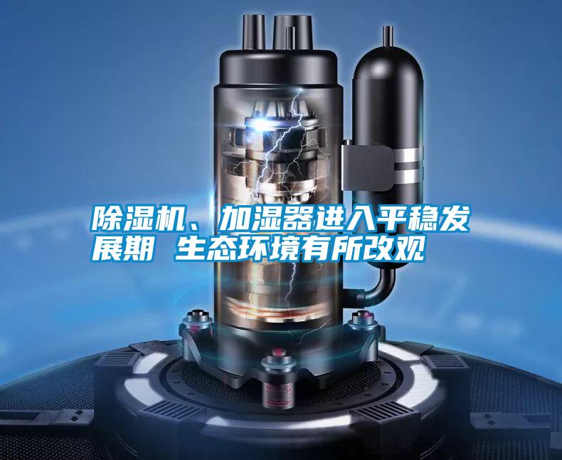 除濕機、加濕器進入平穩發展期 生態環境有所改觀