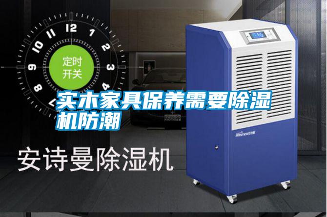 實木家具保養(yǎng)需要除濕機防潮