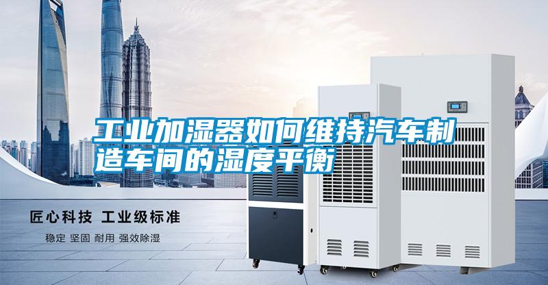 工業加濕器如何維持汽車制造車間的濕度平衡