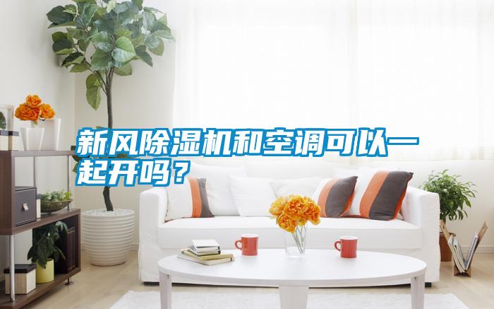 新風除濕機和空調可以一起開嗎?