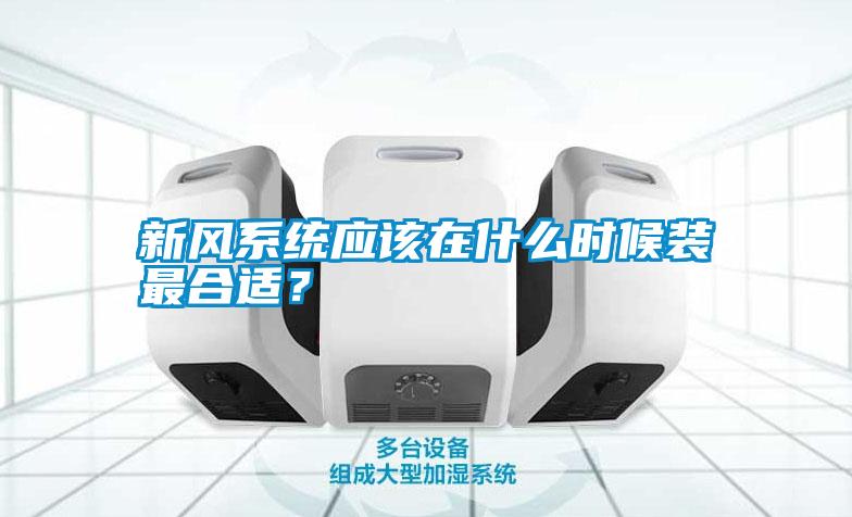 新風(fēng)系統(tǒng)應(yīng)該在什么時(shí)候裝最合適？