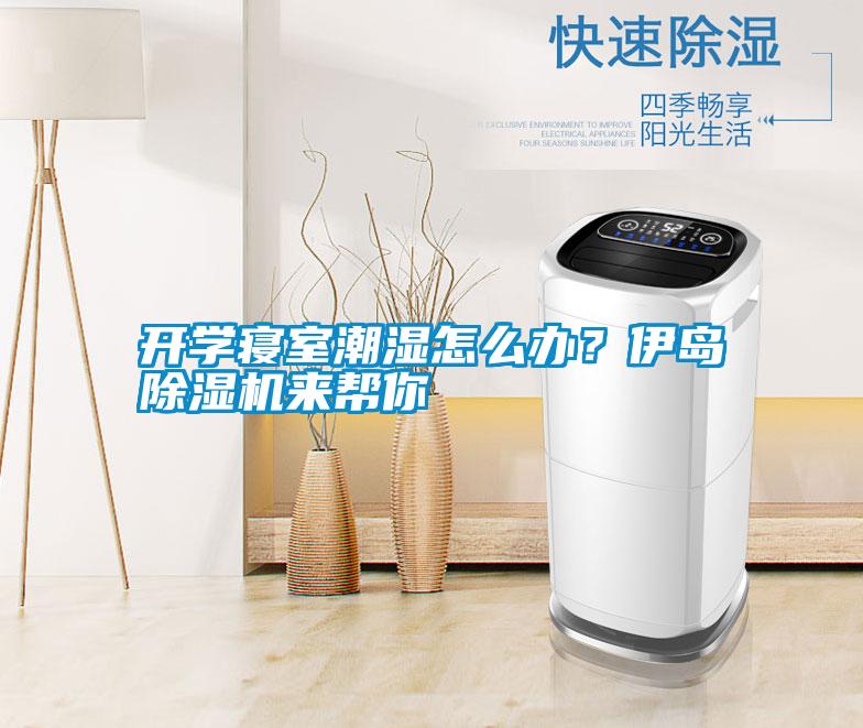 開學寢室潮濕怎么辦？伊島除濕機來幫你
