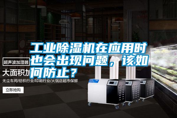 工業除濕機在應用時也會出現問題,該如何防止?