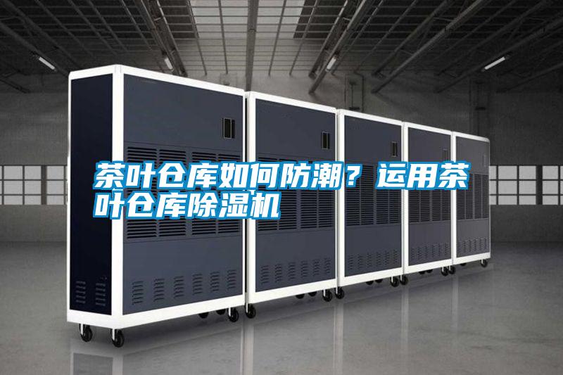 茶葉倉庫如何防潮？運用茶葉倉庫除濕機