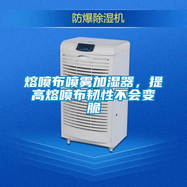 熔噴布噴霧加濕器，提高熔噴布韌性不會變脆