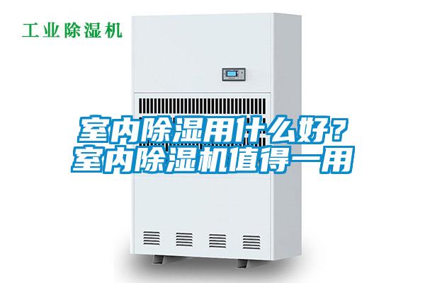 室內(nèi)除濕用什么好？室內(nèi)除濕機值得一用