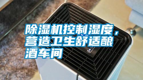 除濕機(jī)控制濕度，營造衛(wèi)生舒適釀酒車間
