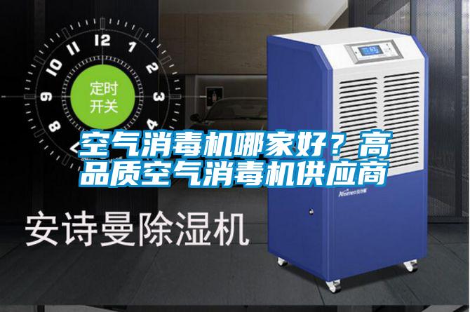 空氣消毒機(jī)哪家好？高品質(zhì)空氣消毒機(jī)供應(yīng)商