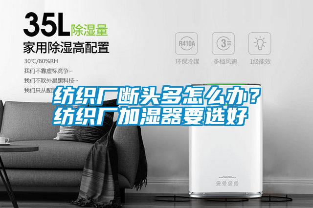 紡織廠斷頭多怎么辦?紡織廠加濕器要選好