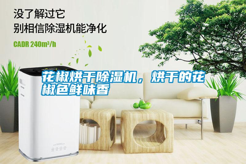 花椒烘干除濕機,烘干的花椒色鮮味香