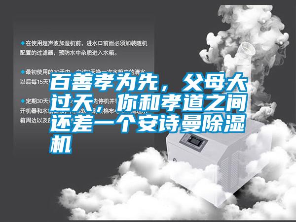 百善孝為先，父母大過天，你和孝道之間還差一個(gè)安詩曼除濕機(jī)
