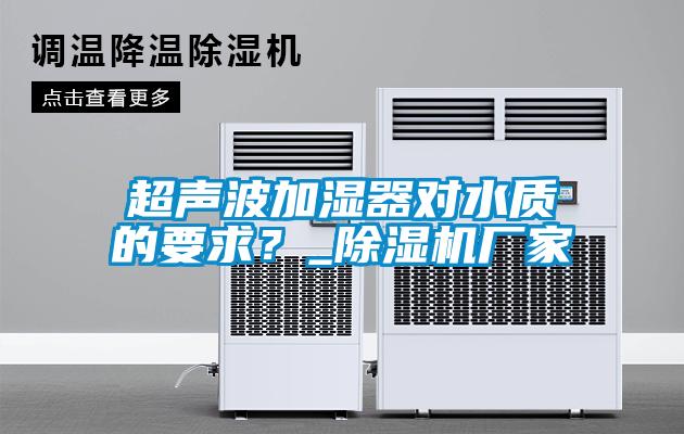 超聲波加濕器對水質的要求？_除濕機廠家