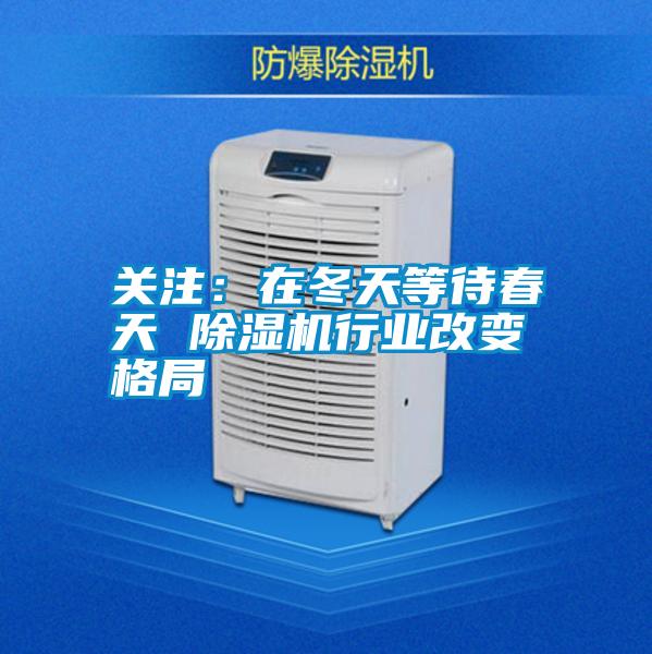 關注：在冬天等待春天 除濕機行業改變格局
